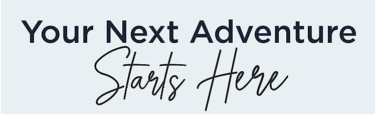 Your Next Adventure Starts Here